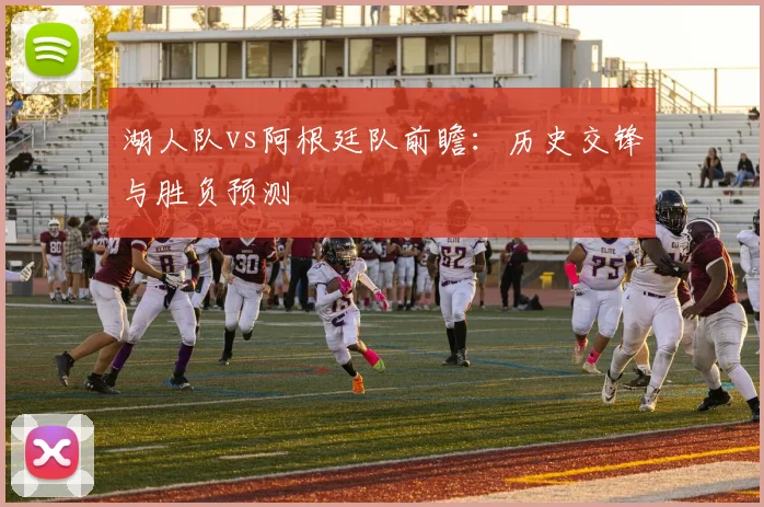 湖人队vs阿根廷队前瞻:历史交锋与胜负预测