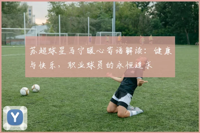苏超球星马宁暖心寄语解读：健康与快乐，职业球员的永恒追求