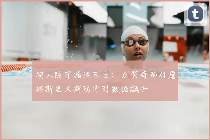 湖人防守漏洞百出:东契奇面对詹姆斯里夫斯防守时数据飙升