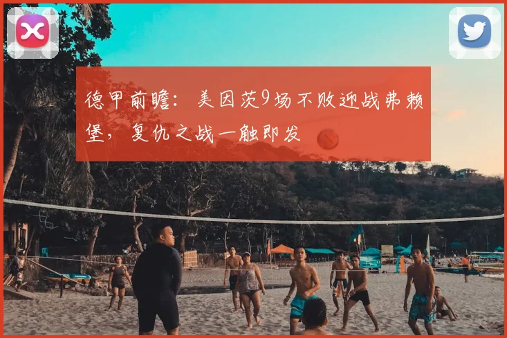 德甲前瞻：美因茨9场不败迎战弗赖堡，复仇之战一触即发
