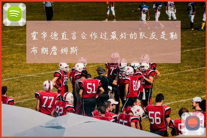 霍华德直言合作过最好的队友是勒布朗詹姆斯