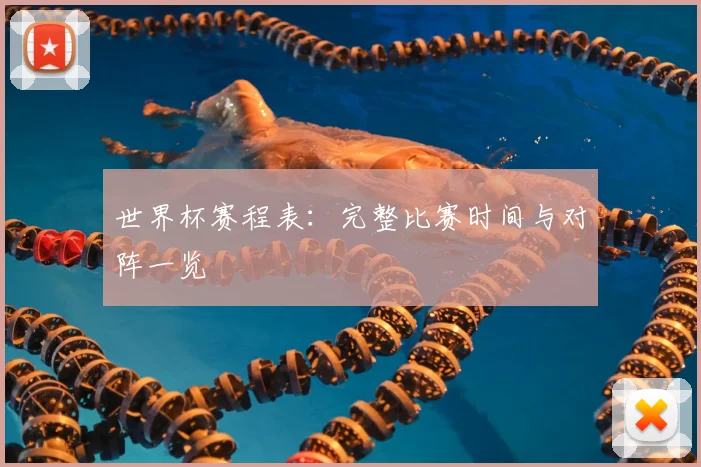 世界杯赛程表：完整比赛时间与对阵一览