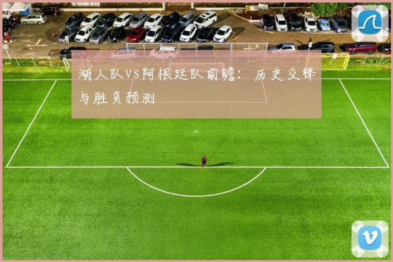 湖人队vs阿根廷队前瞻：历史交锋与胜负预测