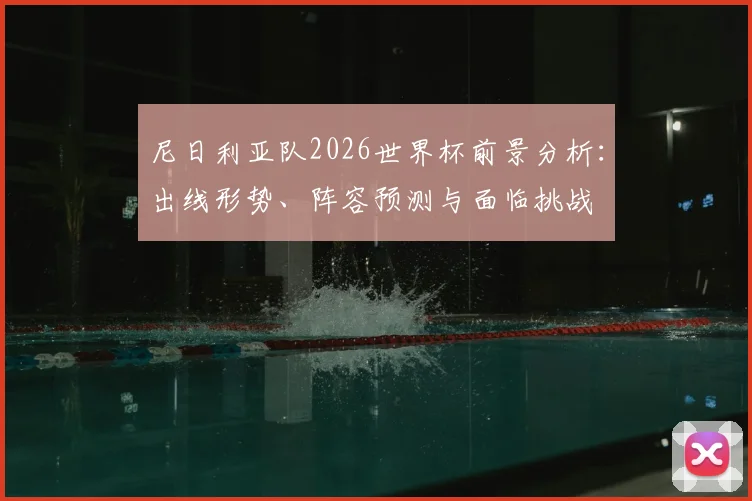 尼日利亚队2026世界杯前景分析：出线形势、阵容预测与面临挑战