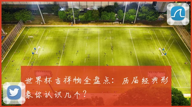 世界杯吉祥物全盘点：历届经典形象你认识几个？