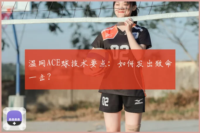 温网ACE球技术要点:如何发出致命一击?